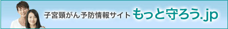 バナー：子宮頸がん予防情報サイト もっと守ろう.jp
